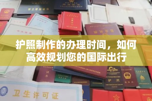 石渠护照制作的办理时间，如何高效规划您的国际出行